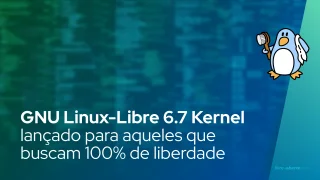 GNU Linux-Libre 6.7 Kernel lançado para aqueles que buscam 100% de liberdade para seus PCs