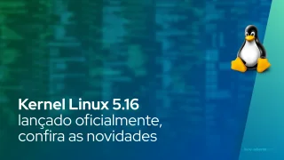 Kernel Linux 5.16 lançado oficialmente, confira as novidades
