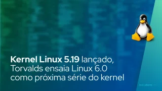 Kernel Linux 5.19 lançado oficialmente, Linus Torvalds ensaia Linux 6.0 como próxima série do kernel