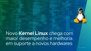 Novo Kernel Linux chega com maior desempenho e melhoria em suporte a novos hardwares