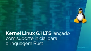 Kernel Linux 6.1 LTS lançado com suporte inicial para a linguagem de programação Rust