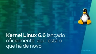 Kernel Linux 6.6 lançado oficialmente, aqui está o que há de novo