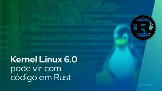Kernel Linux 6.0 é provavelmente a atualização da próxima versão com código em Rust