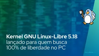 Kernel GNU Linux-Libre 5.18 está aqui para aqueles que buscam 100% de liberdade para seus PCs