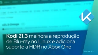 Kodi 21.3 melhora a reprodução de Blu-ray no Linux e adiciona suporte a HDR no Xbox One