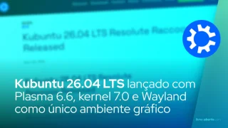 Kubuntu 26.04 LTS lançado com Plasma 6.6, kernel 7.0 e Wayland como único ambiente gráfico