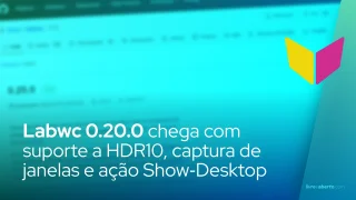 Labwc 0.20.0 chega com suporte a HDR10, captura de janelas e ação Show‑Desktop