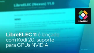 LibreELEC 11 é lançado com Kodi 20, suporte para GPUs NVIDIA