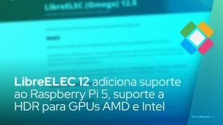 LibreELEC 12 adiciona suporte ao Raspberry Pi 5, suporte a HDR para GPUs AMD e Intel