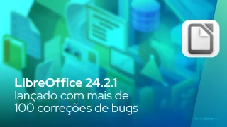 LibreOffice 24.2.1 lançado com mais de 100 correções de bugs