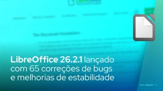 LibreOffice 26.2.1 lançado com 65 correções de bugs e melhorias de estabilidade