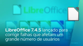 LibreOffice 7.4.5 lançado para corrigir falhas que afetam um grande número de usuários