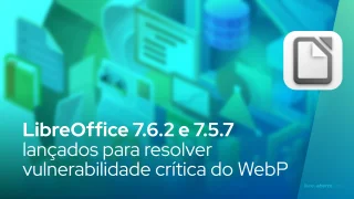 LibreOffice 7.6.2 e 7.5.7 lançados para resolver vulnerabilidade crítica do WebP