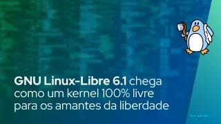 GNU Linux-Libre 6.1 chega como um kernel 100% livre para os amantes da liberdade de software
