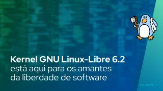 Kernel GNU Linux-Libre 6.2 está aqui para os amantes da liberdade de software