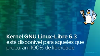 Kernel GNU Linux-Libre 6.3 está disponível para aqueles que procuram 100% de liberdade para seus PCs