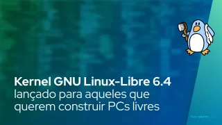 Kernel GNU Linux-Libre 6.4 lançado para aqueles que querem construir PCs totalmente livres