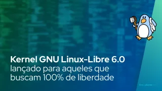 Kernel GNU Linux-Libre 6.0 lançado para aqueles que buscam 100% de liberdade para seus PCs