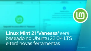 Linux Mint 21 'Vanessa' será baseado no Ubuntu 22.04 LTS e terá nova ferramenta de atualização
