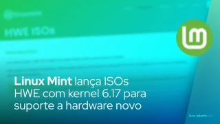 Linux Mint lança ISOs HWE com kernel 6.17 para suporte a hardware novo