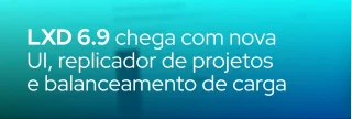 LXD 6.9 é lançado com interface renovada, recurso de replicação de projetos, pool de balanceadores e suporte a SSO. Saiba tudo!