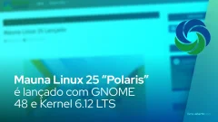 Mauna Linux 25 “Polaris” é lançado com GNOME 48 e Kernel 6.12 LTS