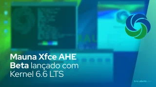 Mauna Xfce AHE Beta lançado com Kernel Linux 6.6 LTS
