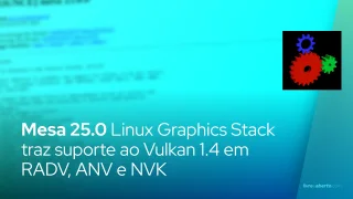 Mesa 25.0 Linux Graphics Stack traz suporte ao Vulkan 1.4 em RADV, ANV e NVK