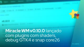Miracle WM v0.10.0 lançado com plugins com shaders, debug GTK4 e snap core26