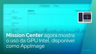Mission Center agora mostra o uso da GPU Intel, disponível como AppImage