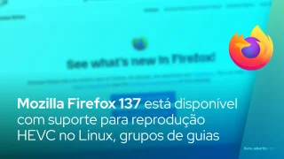 Mozilla Firefox 137 está disponível com suporte para reprodução HEVC no Linux, grupos de guias