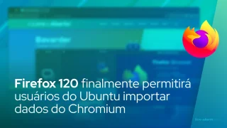 Firefox 120 finalmente permitirá usuários do Ubuntu importar dados do Chromium no Firefox Snap