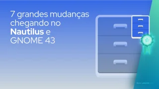 7 grandes mudanças chegando no Nautilus e GNOME 43