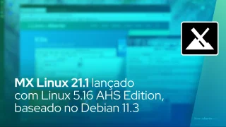 MX Linux 21.1 lançado com Linux 5.16 AHS Edition, baseado no Debian GNU/Linux 11.3