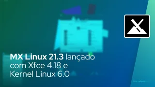 MX Linux 21.3 lançado com Xfce 4.18 e Kernel Linux 6.0