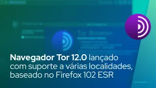 Navegador Tor 12.0 lançado com suporte a várias localidades, baseado no Firefox 102 ESR