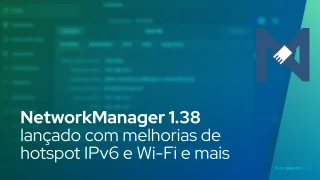 NetworkManager 1.38 lançado com melhorias de hotspot IPv6 e Wi-Fi e mais