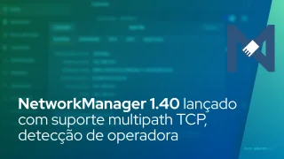 NetworkManager 1.40 lançado com suporte multipath TCP, detecção aprimorada de operadora