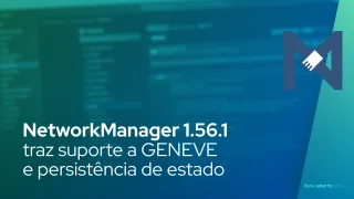 NetworkManager 1.56.1 traz suporte a GENEVE e persistência de estado
