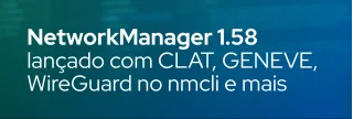 Confira as novidades do NetworkManager 1.58: suporte a CLAT/464XLAT via BPF, interface GENEVE, gerenciamento de peers WireGuard no nmcli, melhorias no DHCP e Wi-Fi 6GHz.