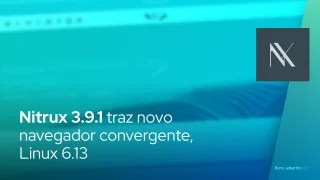 Nitrux 3.9.1 traz novo navegador convergente, Linux 6.13