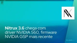Nitrux 3.6 chega com driver NVIDIA 560, firmware NVIDIA GSP mais recente