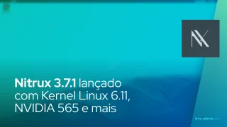 Nitrux 3.7.1 lançado com Kernel Linux 6.11, NVIDIA 565 e mais