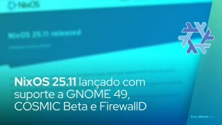 NixOS 25.11 lançado com suporte a GNOME 49, COSMIC Beta e FirewallD