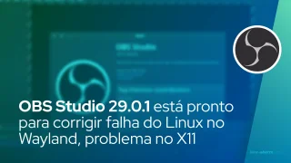OBS Studio 29.0.1 está pronto para corrigir falha do Linux no Wayland, problema de captura do X11
