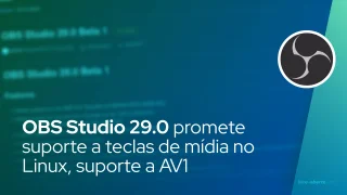 OBS Studio 29.0 promete suporte a teclas de mídia no Linux, suporte a codificador AMD / Intel AV1