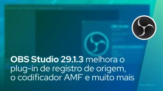 OBS Studio 29.1.3 melhora o plug-in de registro de origem, o codificador AMF e muito mais