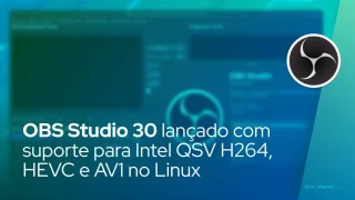 OBS Studio 30 lançado com suporte para Intel QSV H264, HEVC e AV1 no Linux