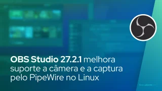 OBS Studio 27.2.1 melhora suporte a câmera e a captura pelo PipeWire no Linux