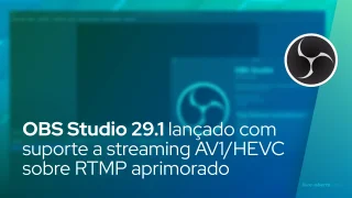 OBS Studio 29.1 lançado com suporte para streaming AV1/HEVC sobre RTMP aprimorado